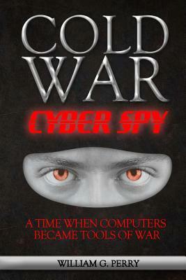 Cold War Cyber Spy by William G. Perry