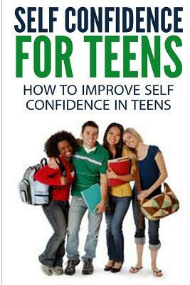 Self Confidence for Teens: How to Improve Self Confidence in Teenagers by Dan Miller