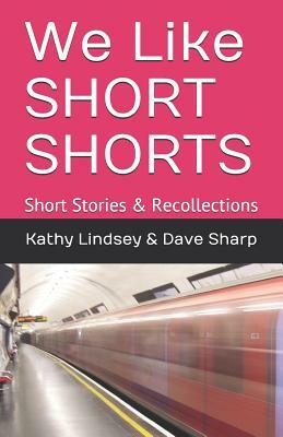 We Like Short Shorts: Short Stories & Recollections by Kathy K. Lindsey, Dave Sharp