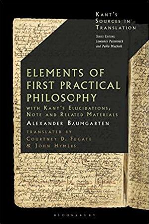 Elements of First Practical Philosophy: With Kant's Elucidations, Note and Related Materials by Lawrence Pasternack, Pablo Muchnik, Alexander Baumgarten