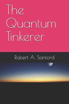 The Quantum Tinkerer by Robert Sanford