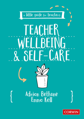 A Little Guide for Teachers: Teacher Wellbeing and Selfcare by Adrian Bethune, Emma Kell