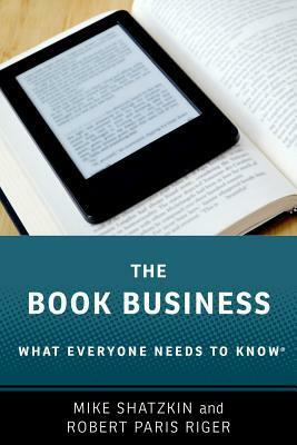 The Book Business: What Everyone Needs to Know by Robert Paris Riger, Mike Shatzkin