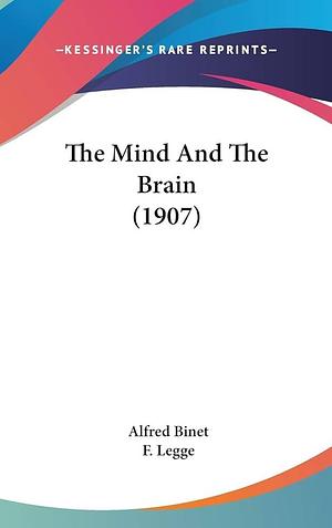 The Mind And The Brain by Francis Legge, Alfred Binet, Alfred Binet