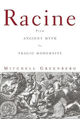 Racine: From Ancient Myth to Tragic Modernity by Mitchell Greenberg