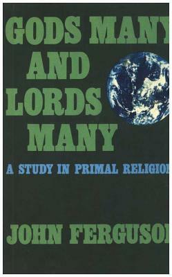 Gods Many and Lords Many: A Study in Primal Religions by John Ferguson