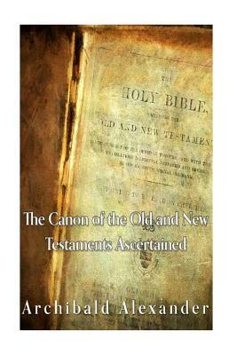 The Canon of the Old and New Testaments Ascertained by Archibald Alexander