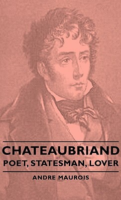 Chateaubriand - Poet, Statesman, Lover by André Maurois