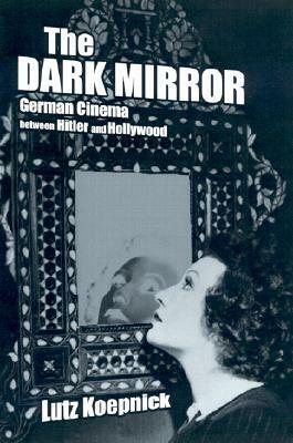 The Dark Mirror: German Cinema between Hitler and Hollywood by Lutz Koepnick