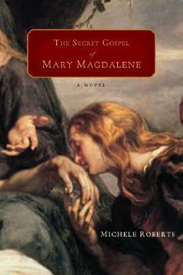 The Secret Gospel of Mary Magdalene by Michèle Roberts