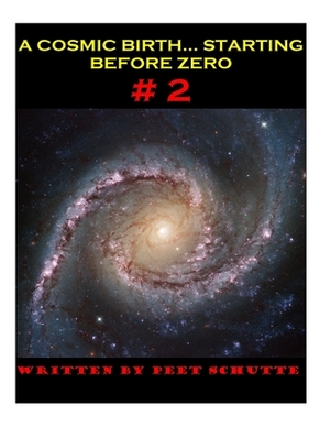 A Cosmic Birth...Starting Before Zero # 2: The Less Comprehensive version by Peet (P S. J. ). Schutte