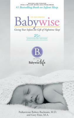 On Becoming Babywise: Giving Your Infant the Gift of Nighttime Sleep by Gary Ezzo, Robert Bucknam