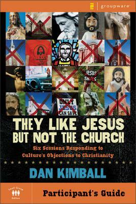 They Like Jesus But Not the Church Participant's Guide: Six Sessions Responding to Culture's Objections to Christianity by Dan Kimball