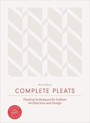 Complete Pleats: Pleating Techniques for Fashion, Architecture and Design by Paul Jackson