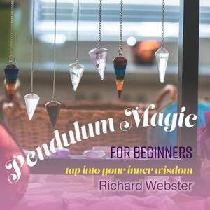 Pendulum Magic for Beginners: Tap Into Your Inner Wisdom by Richard Webster