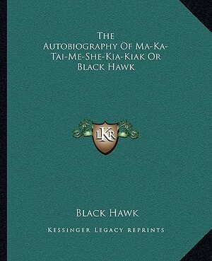The Autobiography of Ma-Ka-Tai-Me-She-Kia-Kiak or Black Hawk by Black Hawk
