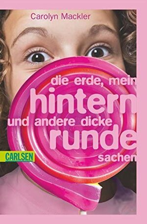 Die Erde, mein Hintern und andere dicke runde Sachen by Carolyn Mackler