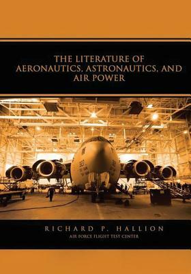 The Literature of Aeronautics, Astronautics, and Air Power by Richard P. Hallion