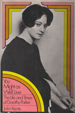 You Might as Well Live: The Life and Times of Dorothy Parker by John Keats