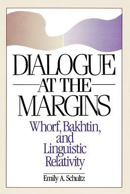 Dialogue at the Margins: Whorf, Bakhtin, and Linguistic Relativity by Emily A. Schultz