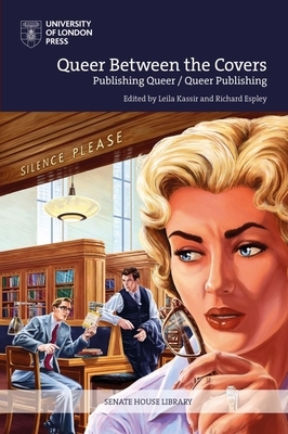 Queer Between the Covers: Histories of Queer Publishing and Publishing Queer Voices by Leila Kassir, Richard Espley