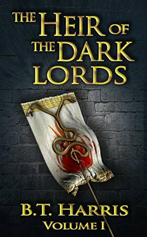 The Heir of the Dark Lords: Volume One by B.T. Harris