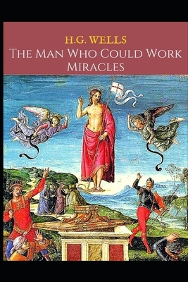 The Man Who Could Work Miracles: A First Unabridged Edition (Annotated) By H.G. Wells. by H.G. Wells