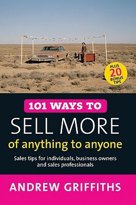 101 Ways to Sell More of Anything to Anyone: Sales Tips for Individuals, Business Owners and Sales Professionals by Andrew Griffiths