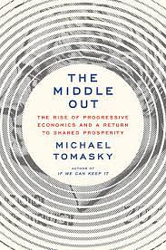 The Middle Out: The Rise of Progressive Economics and a Return to Shared Prosperity by Michael Tomasky