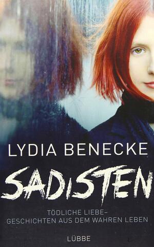 Sadisten: Tödliche Liebe - Geschichten aus dem wahren Leben by Lydia Benecke