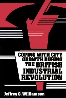 Coping with City Growth During the British Industrial Revolution by Jeffrey G. Williamson