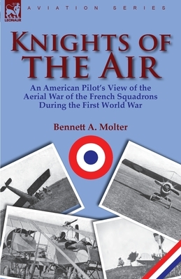 Knights of the Air: an American Pilot's View of the Aerial War of the French Squadrons During the First World War by Bennett A. Molter