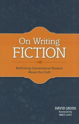 On Writing Fiction: Rethinking Conventional Wisdom About the Craft by David Jauss