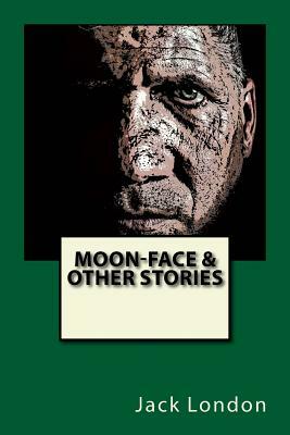 Moon-Face & Other Stories by Jack London