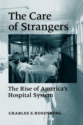 Care of Strangers Rise Amer Hosp by Charles E. Rosenberg