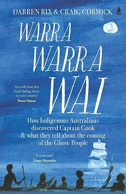 Warra Warra Wai: How Indigenous Australians Discovered Captain Cook, and what They Tell about the Coming of the Ghost People by Darren Rix, Craig Cormick