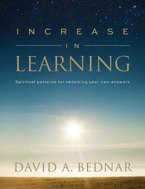 Increase In Learning: Spiritual Patterns For Obtaining Your Own Answers (Spiritual Patterns, #1) by David A. Bednar