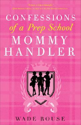 Confessions of a Prep School Mommy Handler: A Memoir by Wade Rouse