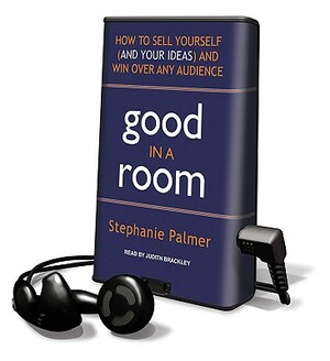 Good in a Room: How to Sell Yourself (and Your Ideas) and Win Over Any Audience by Stephanie Palmer