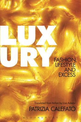 Luxury: Fashion, Lifestyle and Excess by Patrizia Calefato