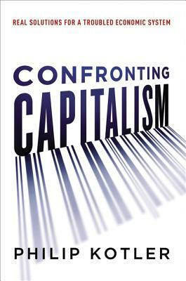 Confronting Capitalism: Real Solutions for a Troubled Economic System by Philip Kotler