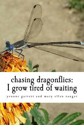 chasing dragonflies: I grow tired of waiting by Mary Ellen Sanger, Yvonne Garrett