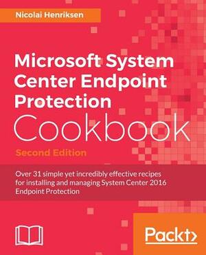 Microsoft System Center Endpoint Protection Cookbook, Second Edition by Nicolai Henriksen