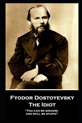 Fyodor Dostoyevsky - The Idiot: "You can be sincere and still be stupid" by Fyodor Dostoevsky