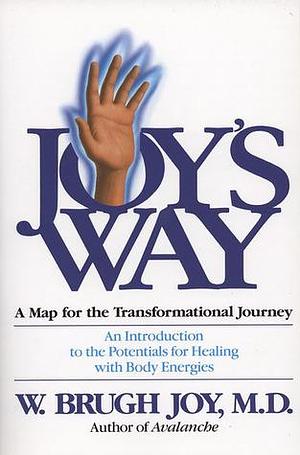 Joy's Way, A Map for the Transformational Journey: An Introduction to the Potentials for Healing with Body Energies by W. Brugh Joy, W. Brugh Joy