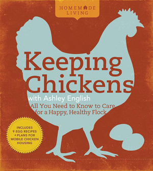 Keeping Chickens with Ashley English: All You Need to Know to Care for a Happy, Healthy Flock by Ashley English