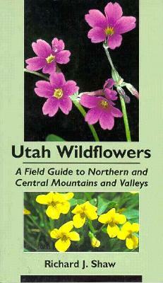 Utah Wildflowers: Field Guide to the Northern and Central Mountains and Valleys by Richard Shaw