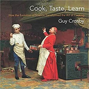 Cook, Taste, Learn: How the Evolution of Science Transformed the Art of Cooking by Guy Crosby