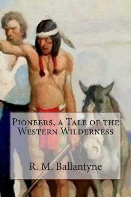 Pioneers, a Tale of the Western Wilderness by R. M. Ballantyne