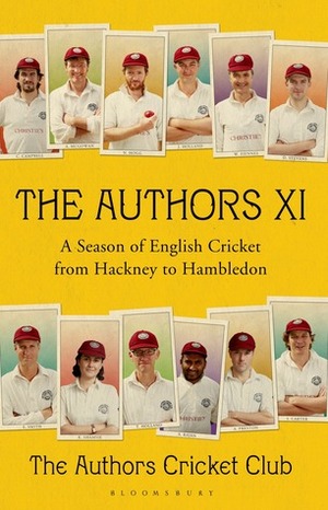 The Authors XI: A Season of English Cricket from Hackney to Hambledon by James Holland, Andy Zaltman, Alex Preston, Matthew Parker, Sam Carter, Sebastian Faulks, Anthony McGowan, Amol Rajan, Charlie Campbell, Kamila Shamsie, Will Fiennes, Tom Penn, Nicholas Hogg, Dan Stevens, Peter Frankopan, Tom Holland, Ed Smith